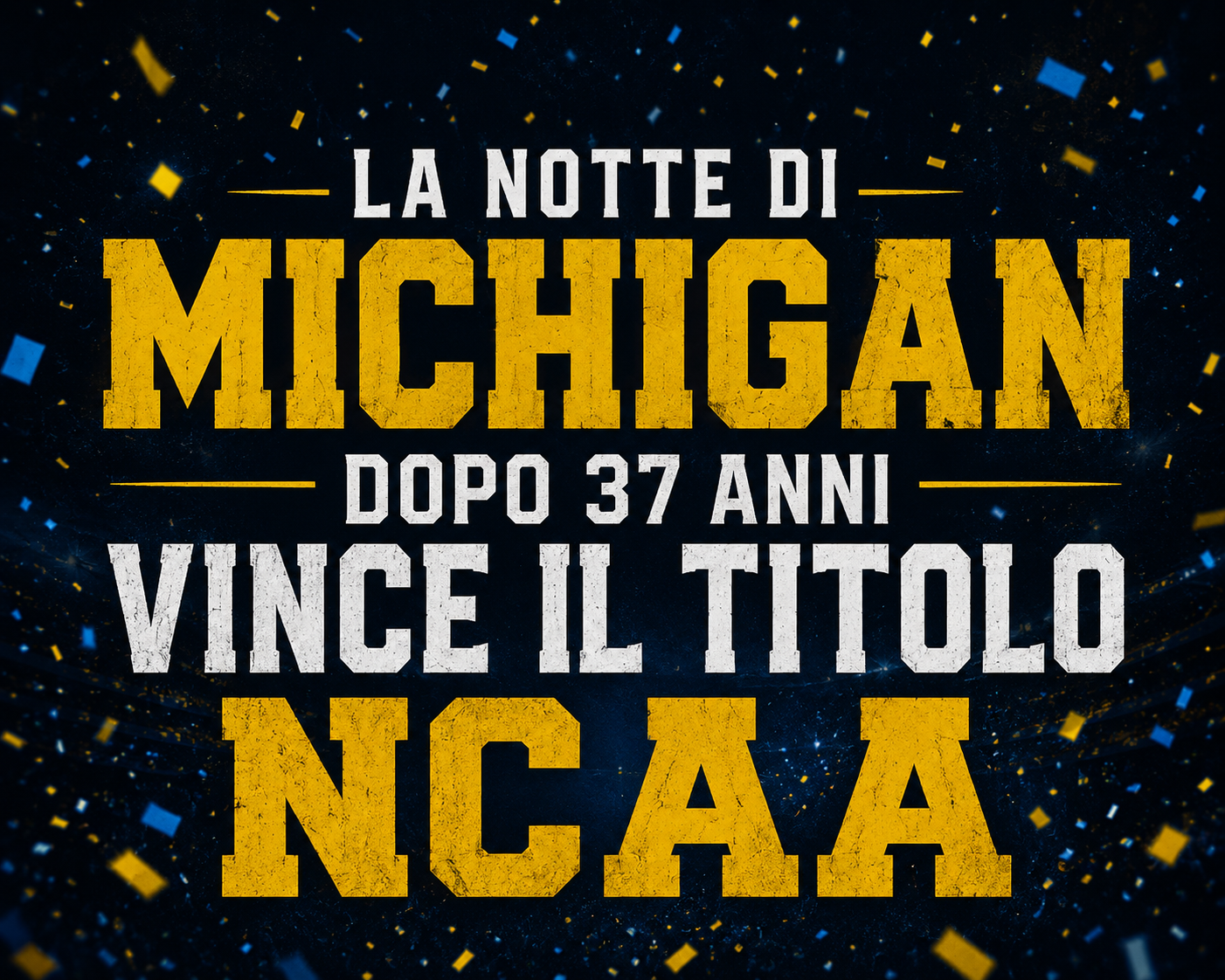 Grafica sportiva blu e oro con la scritta “La notte di Michigan, dopo 37 anni vince il titolo NCAA” su sfondo celebrativo con coriandoli.